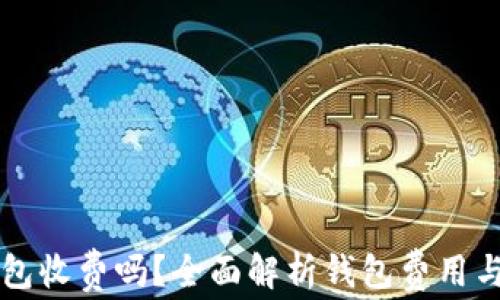 
区块链钱包收费吗？全面解析钱包费用与使用技巧