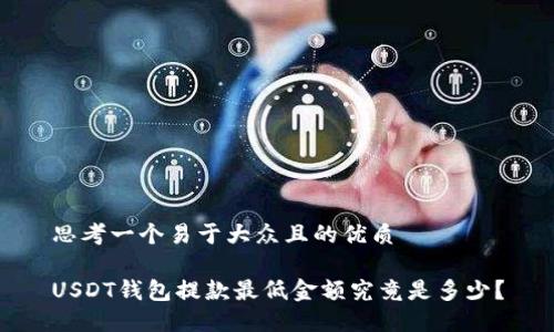 思考一个易于大众且的优质

USDT钱包提款最低金额究竟是多少？