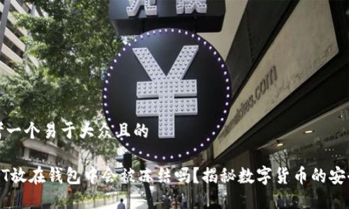 思考一个易于大众且的

USDT放在钱包中会被冻结吗？揭秘数字货币的安全性