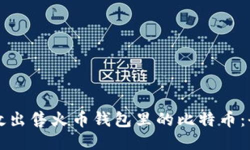 如何高效出售火币钱包里的比特币：全面指南
