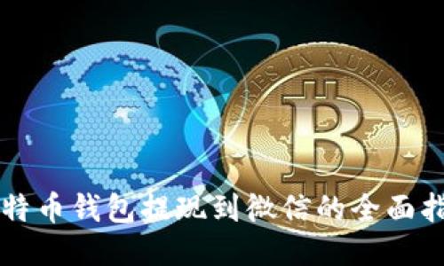 比特币钱包提现到微信的全面指南