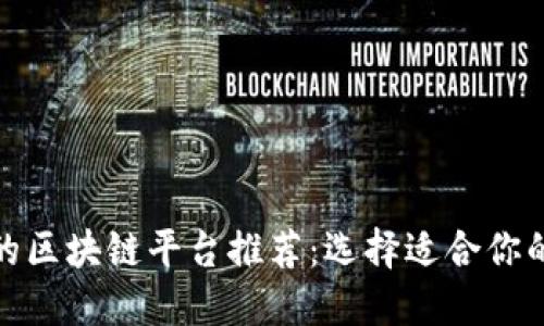 最受欢迎的区块链平台推荐：选择适合你的投资之路
