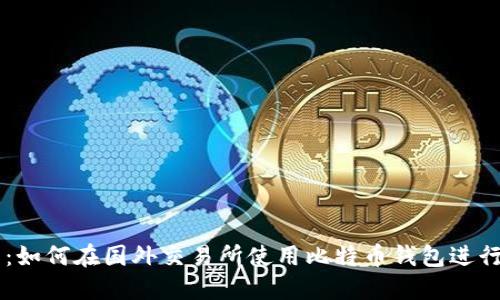 必知：如何在国外交易所使用比特币钱包进行交易