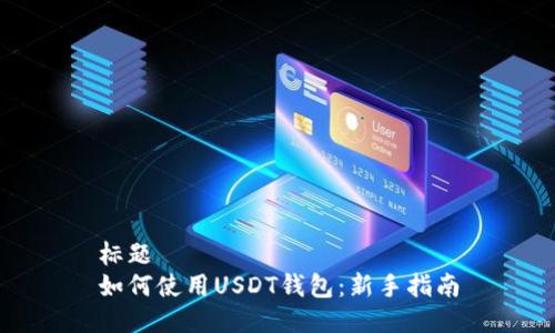 标题  
如何使用USDT钱包：新手指南