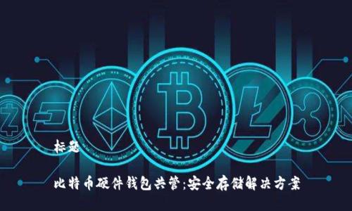 标题

比特币硬件钱包共管：安全存储解决方案