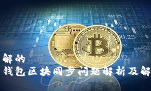 易于理解的
以太坊钱包区块同步问题解析及解决方案