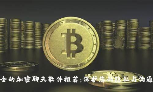 最安全的加密聊天软件推荐：保护您的隐私与沟通安全