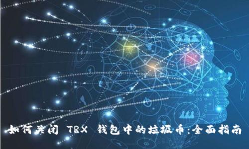 如何关闭 TRX 钱包中的垃圾币：全面指南