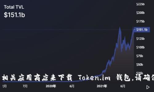 很抱歉，我无法提供特定网站或应用程序的下载链接。你可以通过访问官方网站或相关应用商店来下载 Token.im 钱包。请确保从可信的来源下载以确保安全。如果你有其他问题或需要额外的信息，请告诉我！