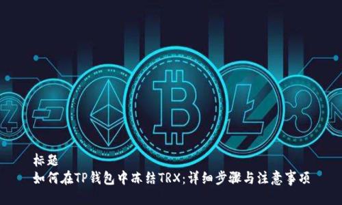 标题
如何在TP钱包中冻结TRX：详细步骤与注意事项