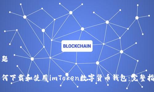 标题

如何下载和使用imToken数字货币钱包：完整指南