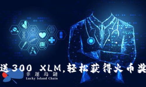 标题

萤火钱包送300 XLM，轻松获得火币奖励的机会