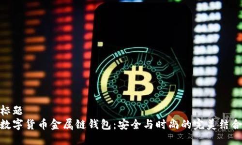 标题
数字货币金属链钱包：安全与时尚的完美结合