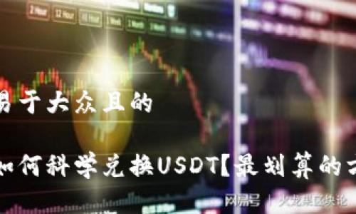 思考一个易于大众且的

火币钱包如何科学兑换USDT？最划算的方法与技巧