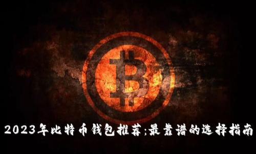 2023年比特币钱包推荐：最靠谱的选择指南