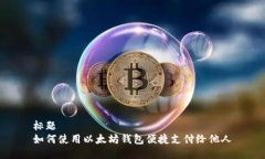 标题如何使用以太坊钱包便捷支付给他人