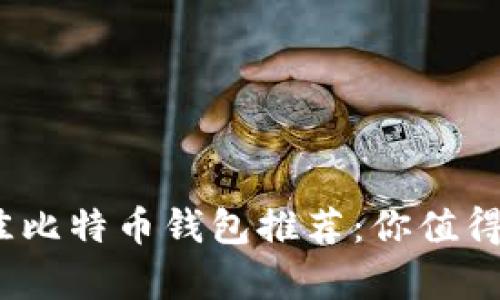 2023年最佳比特币钱包推荐：你值得拥有的选择