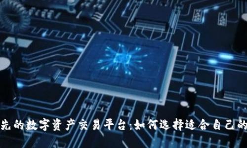 全球领先的数字资产交易平台：如何选择适合自己的交易所
