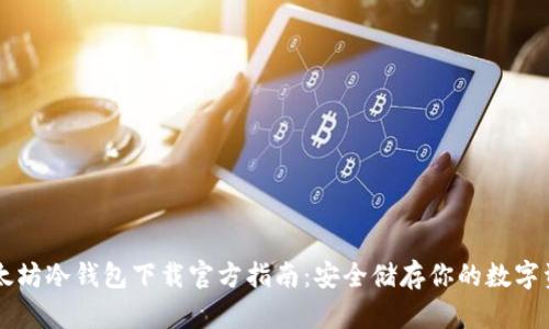 以太坊冷钱包下载官方指南：安全储存你的数字资产