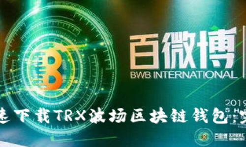 如何快速下载TRX波场区块链钱包：完整指南