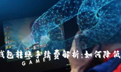 : 以太坊钱包转账手续费解析：如何降低交易成本？