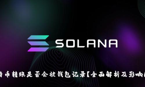 比特币转账是否会被钱包记录?全面解析及影响因素