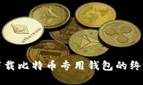 轻松下载比特币专用钱包的终极指南