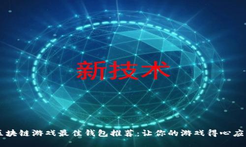 区块链游戏最佳钱包推荐：让你的游戏得心应手