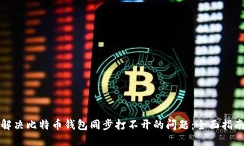 解决比特币钱包同步打不开的问题：全面指南
