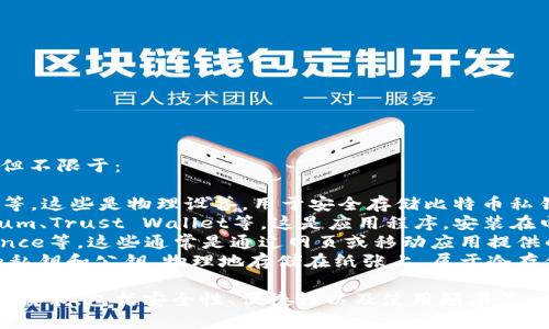比特币钱包有多种类型和名称，包括但不限于：

1. **硬件钱包**：如Ledger、Trezor等。这些是物理设备，用于安全存储比特币私钥。
2. **软件钱包**：如Exodus、Electrum、Trust Wallet等。这是应用程序，安装在电脑或手机上，可以随时管理比特币。
3. **在线钱包**：如Coinbase、Binance等。这些通常是通过网页或移动应用提供的服务，可以方便交易和存储比特币。
4. **纸钱包**：通过打印出比特币的私钥和公钥，物理地存储在纸张上，属于冷存储方式。

比特币钱包的选择通常取决于用户的需求，包括安全性、便捷性以及使用频率等。