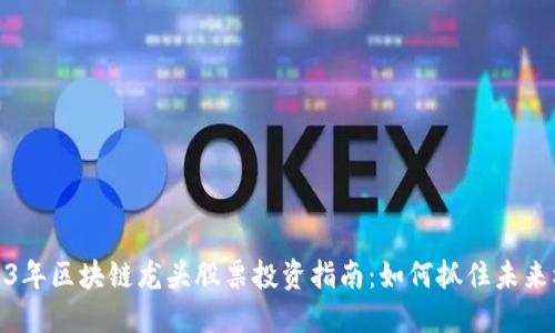 2023年区块链龙头股票投资指南：如何抓住未来机遇