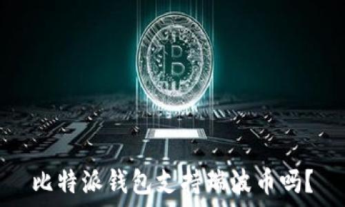  
比特派钱包支持瑞波币吗？