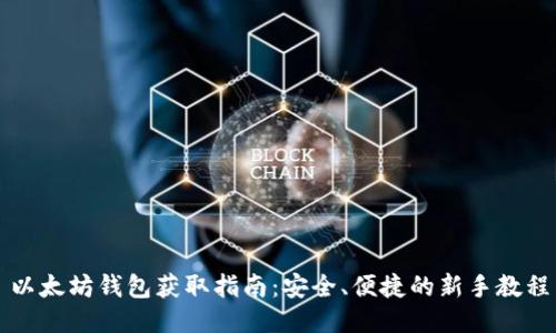以太坊钱包获取指南：安全、便捷的新手教程