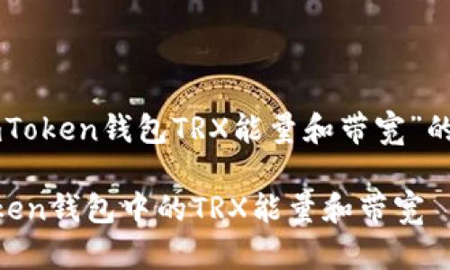 以下是关于“imToken钱包TRX能量和带宽”的完整内容构架。

深入解析imToken钱包中的TRX能量和带宽