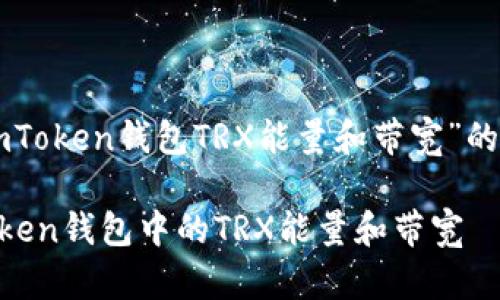 以下是关于“imToken钱包TRX能量和带宽”的完整内容构架。

深入解析imToken钱包中的TRX能量和带宽