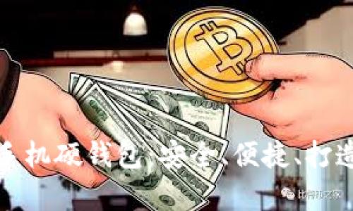 全面解析区块链手机硬钱包：安全、便捷、打造数字资产新里程