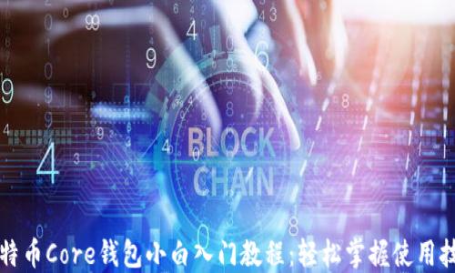 
比特币Core钱包小白入门教程：轻松掌握使用技巧